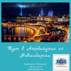 Приглашаем на отдых в Азербайджан из Новосибирска! Туроператор Меридиан, 219-08-18